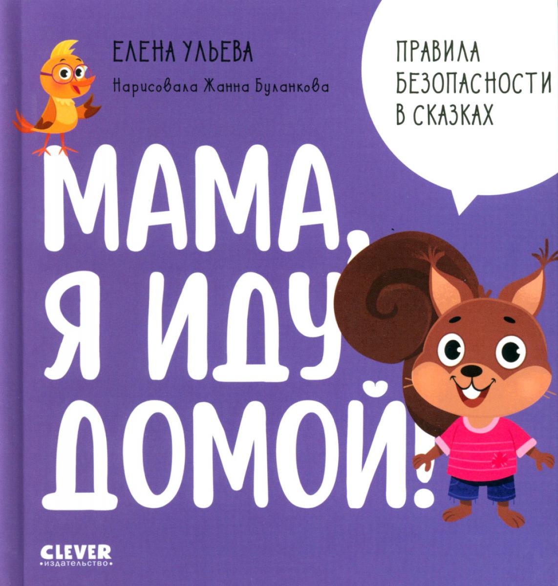 Правила безопасности в сказках. Мама, я иду домой!/Ульева Е.