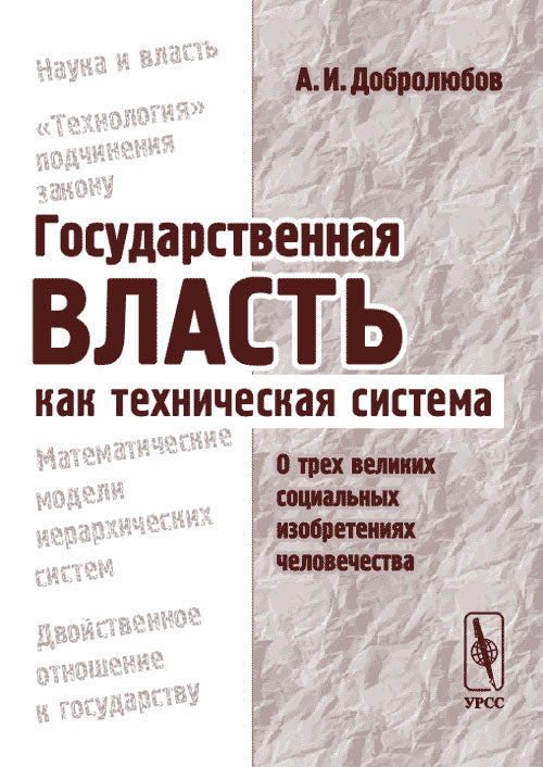 Государственная власть как техническая система: о трех великих социальных изобретениях человечества. 2-е изд., стер.. Добролюбов А.И.