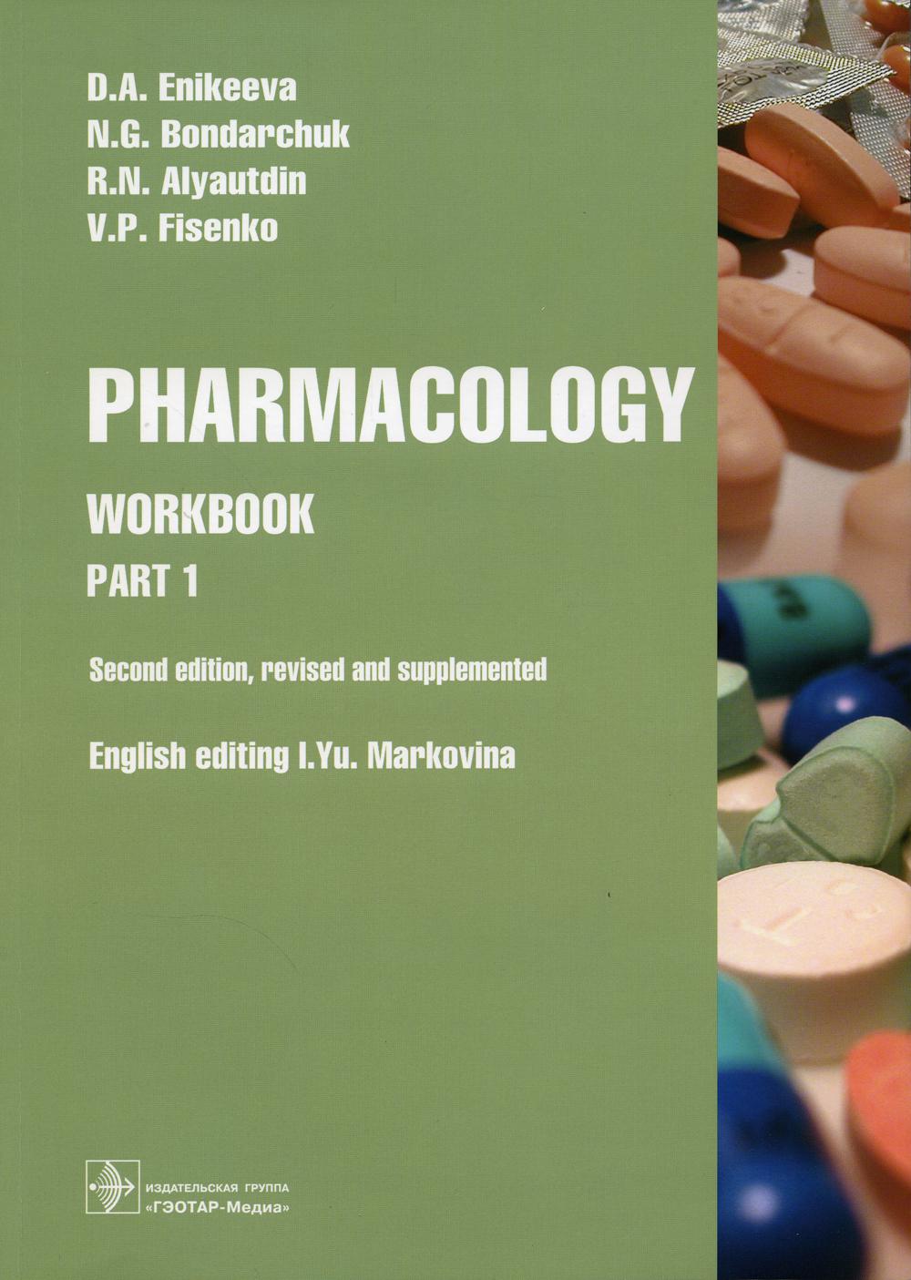 Pharmacology. Part 1 : workbook / D. A. Enikeeva, N. G. Bondarchuk, R. N. Alyautdin, V. P. Fisenko; english editing I. Yu. Markovina. — 2-nd edition, revised and supplemented.— M. : ГЭОТАР-Медиа, 2021. — 264 p. : il.