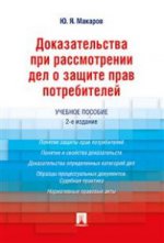 Доказательства при рассмотрении дел о защите прав потребителей: Учебное пособие. 2-е изд., перераб.и доп. Макаров Ю.Я.