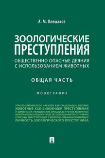 Зоологические преступления (общественно опасные деяния с использованием животных). Общая часть.Монография.-М.:Проспект,2023. /=237815/