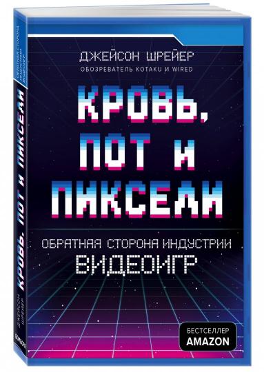 Кровь, пот и пиксели. Обратная сторона индустрии видеоигр. 2-е издание