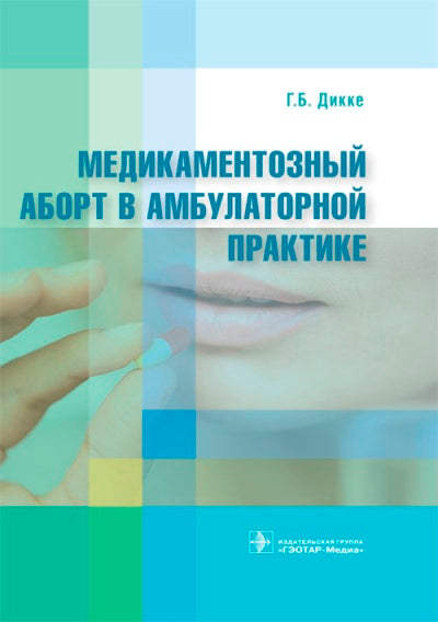 Медикаментозный аборт в амбулаторной практике / Г. Б. Дикке. — М. : ГЭОТАР-Медиа, 2018. — 384 с. : ил.