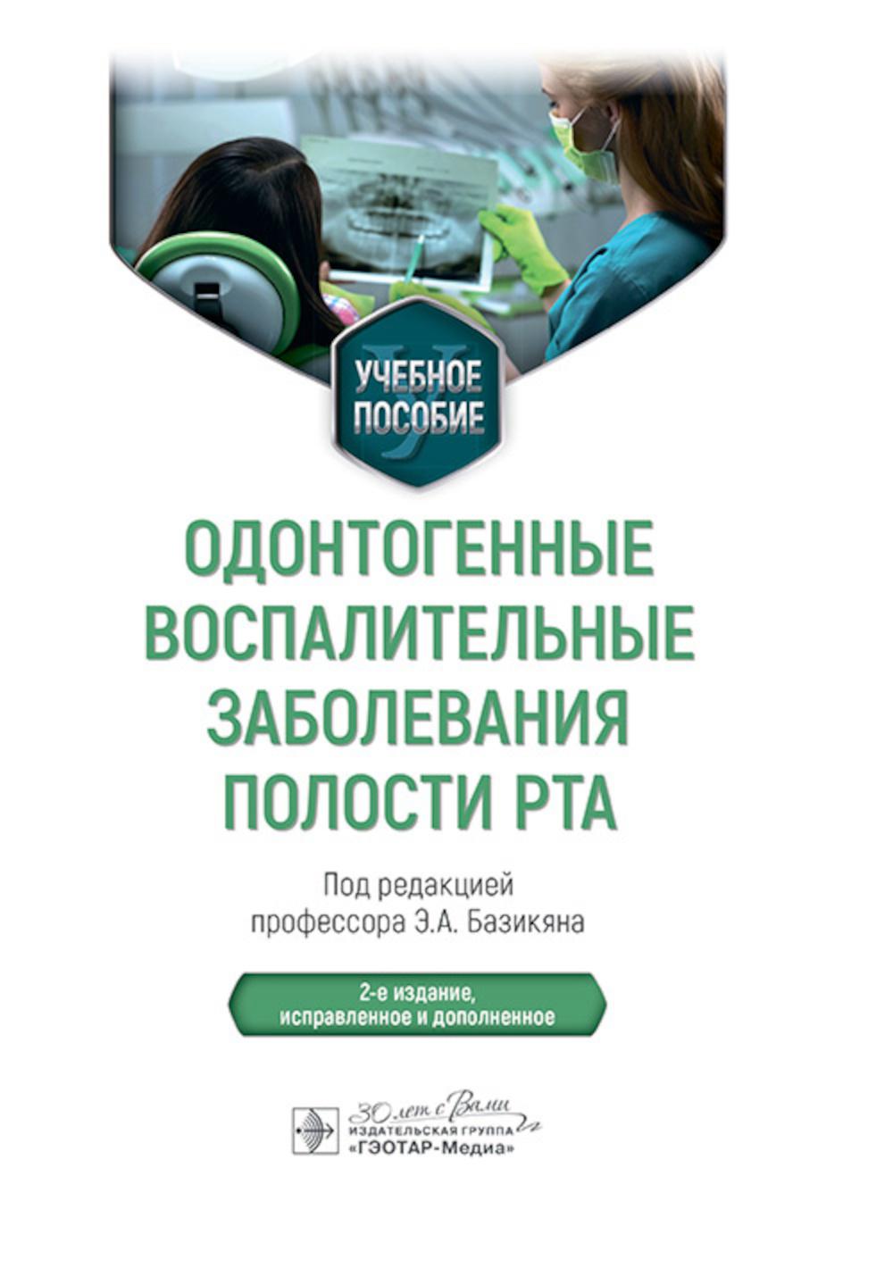 Одонтогенные воспалительные заболевания полости рта : учебное пособие / под ред. Э. А. Базикяна. — 2-е изд., испр. и доп. — Москва : ГЭОТАР-Медиа, 2025. — 200 с. : ил.