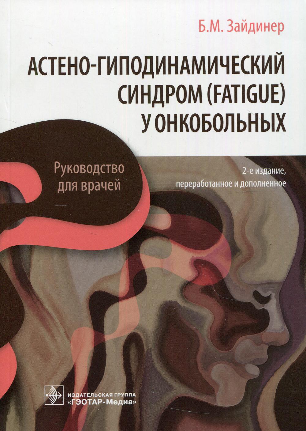 Астено-гиподинамический синдром (fatigue) у онкобольных : руководство для врачей / Б. М. Зайдинер. — 2-е изд., перераб. и доп. — Москва : ГЭОТАР-Медиа, 2021. — 240 с. : ил.