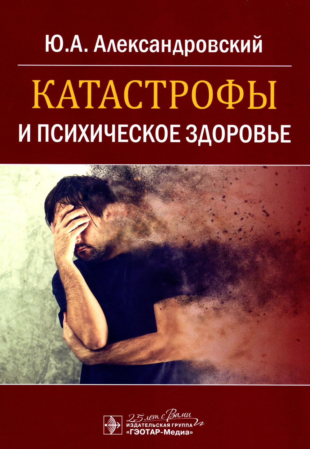 Катастрофы и психическое здоровье / Ю. А. Александровский. — Москва : ГЭОТАР-Медиа, 2020. — 144 с. : ил. — DOI: 10.33029/ 9704-5917-1-KAT-2020-1-144.