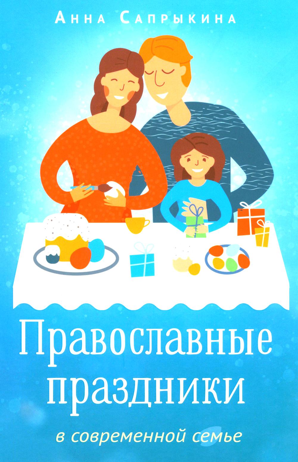 Православные праздники в современной семье: заметки селементами методического пособия по основам семейной православной культуры. 2-е изд., испр.,доп