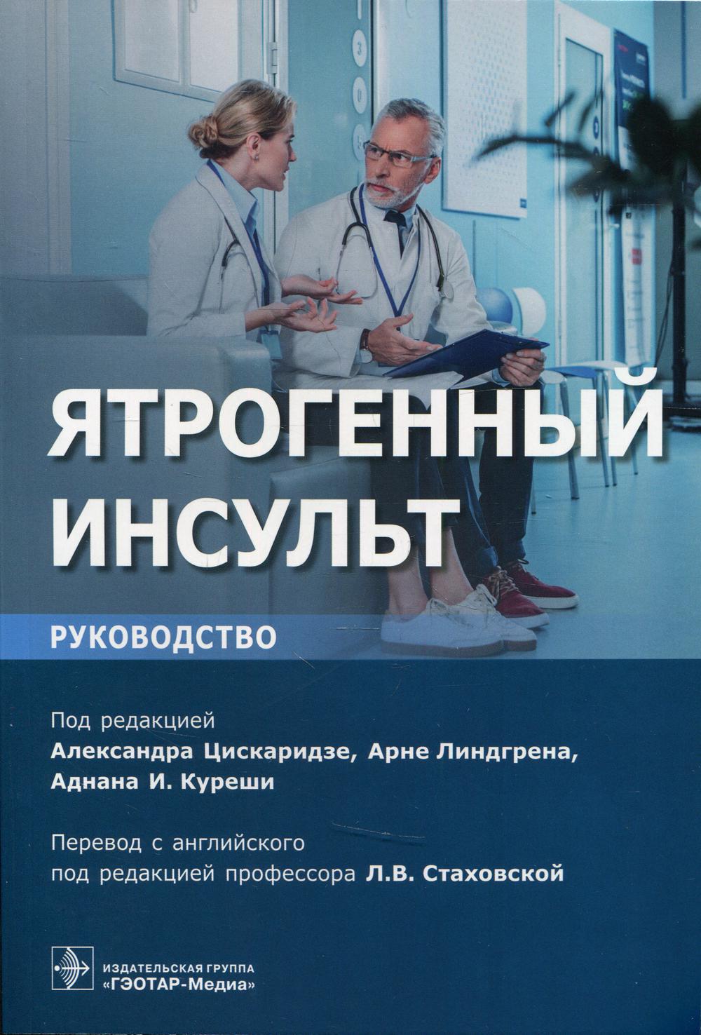 Ятрогенный инсульт : руководство для врачей / под ред. А. Цискаридзе, А. Линдгрена, А. И. Куреши; пер. с англ. Е. А. Кольцовой ; под ред. Л. В. Стаховской. — М. : ГЭОТАР-Медиа, 2019. — 432 с. : ил.