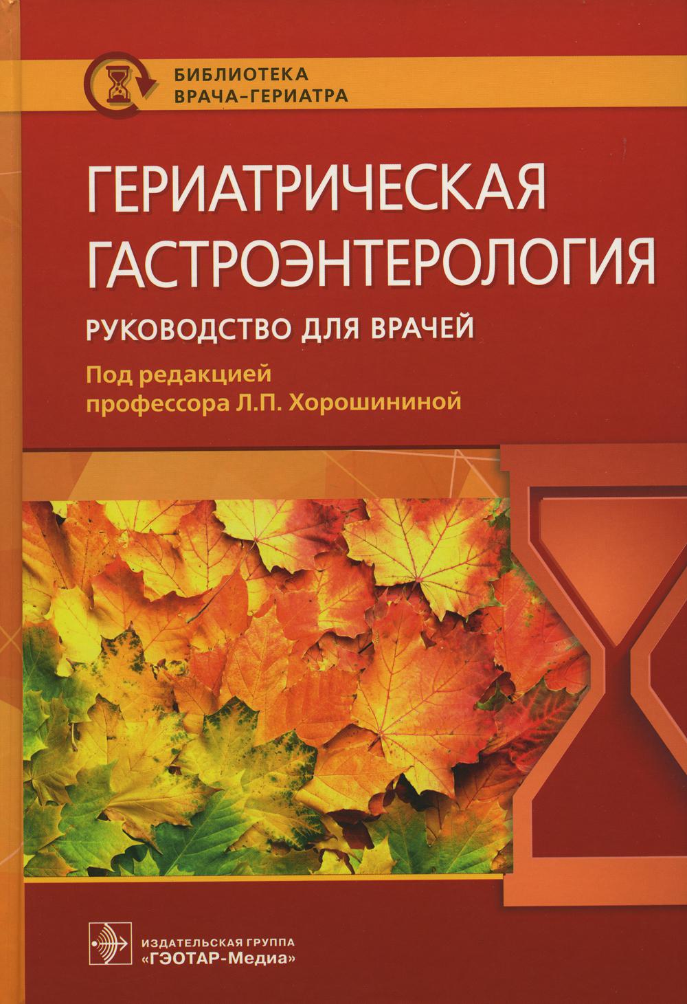 Гериатрическая гастроэнтерология : руководство для врачей / под ред. Л. П. Хорошининой. — Москва : ГЭОТАР-Медиа, 2022. — 736 с. : ил. — (Серия «Библиотека врача-гериатра»).