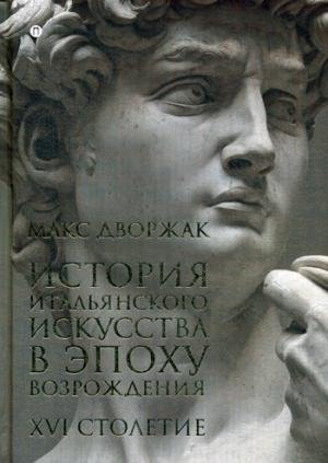 История итальянского искусства в эпоху Возрождения. Т. 2. XVI столетие: курс лекций. Дворжак М.