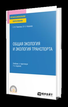 ОБЩАЯ ЭКОЛОГИЯ И ЭКОЛОГИЯ ТРАНСПОРТА 7-е изд., пер. и доп. Учебник и практикум для СПО