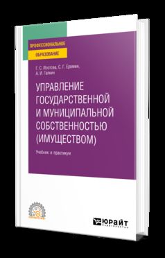 УПРАВЛЕНИЕ ГОСУДАРСТВЕННОЙ И МУНИЦИПАЛЬНОЙ СОБСТВЕННОСТЬЮ (ИМУЩЕСТВОМ) 3-е изд., пер. и доп. Учебник и практикум для СПО
