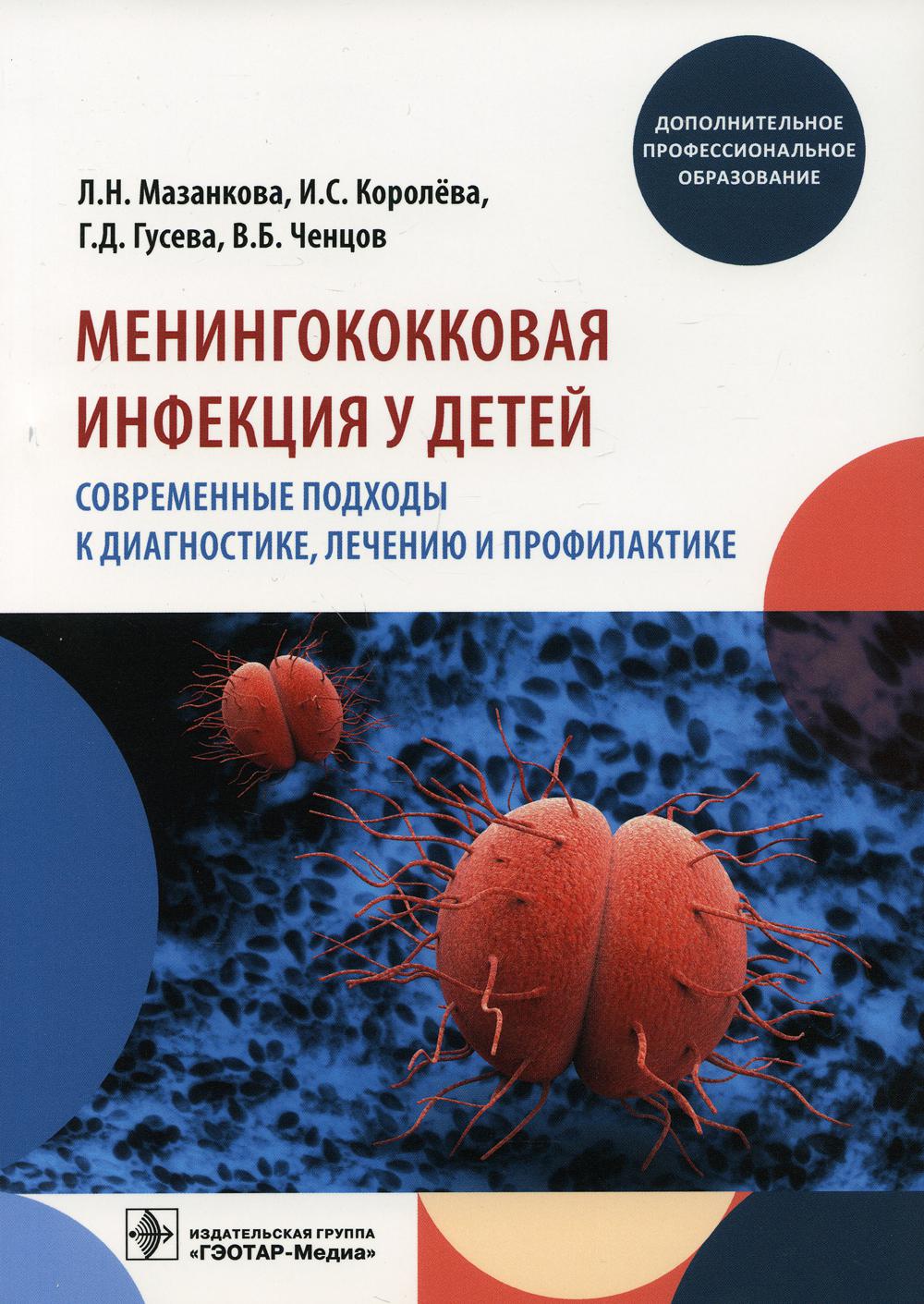 Менингококковая инфекция у детей. Современные подходы к диагностике, лечению и профилактике : учебное пособие / Л. Н. Мазанкова, И. С. Королёва, Г. Д. Гусева, В. Б. Ченцов. — Москва : ГЭОТАР-Медиа, 2021. — 64 с. : ил.