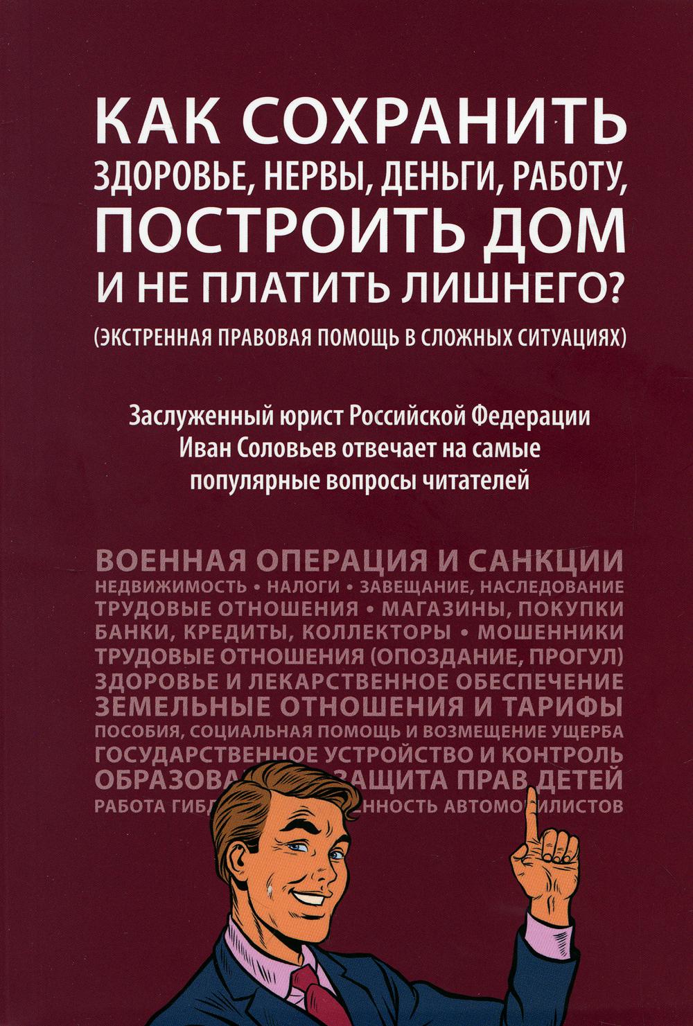 Как сохранить здоровье, нервы, деньги, работу, построить дом и не платить лишнего? (экстренная правовая помощь в сложных ситуациях).-М.:Проспект,2022.