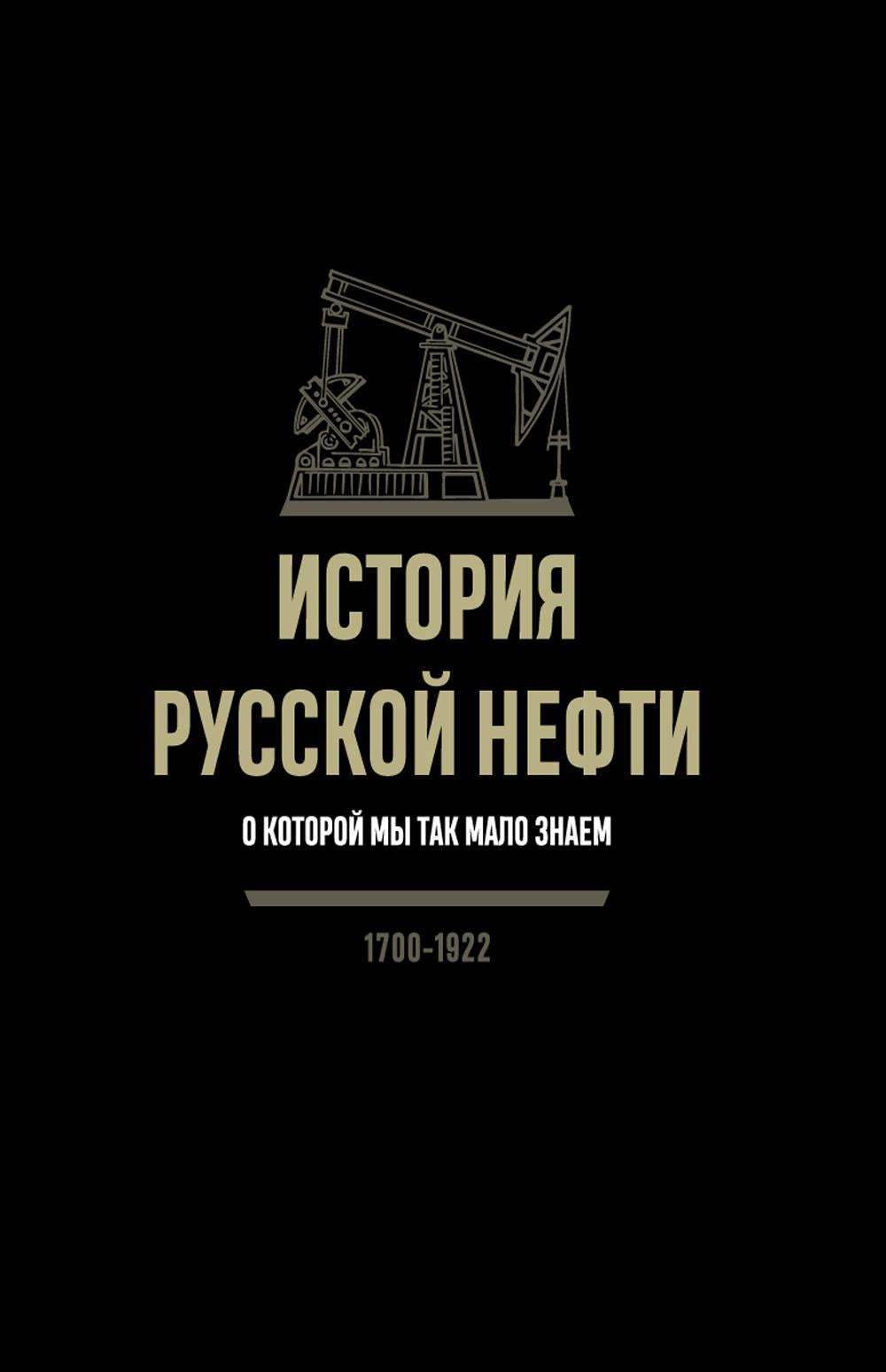 История русской нефти, о которой мы так мало знаем, 1700-1922. 2-е изд., испр
