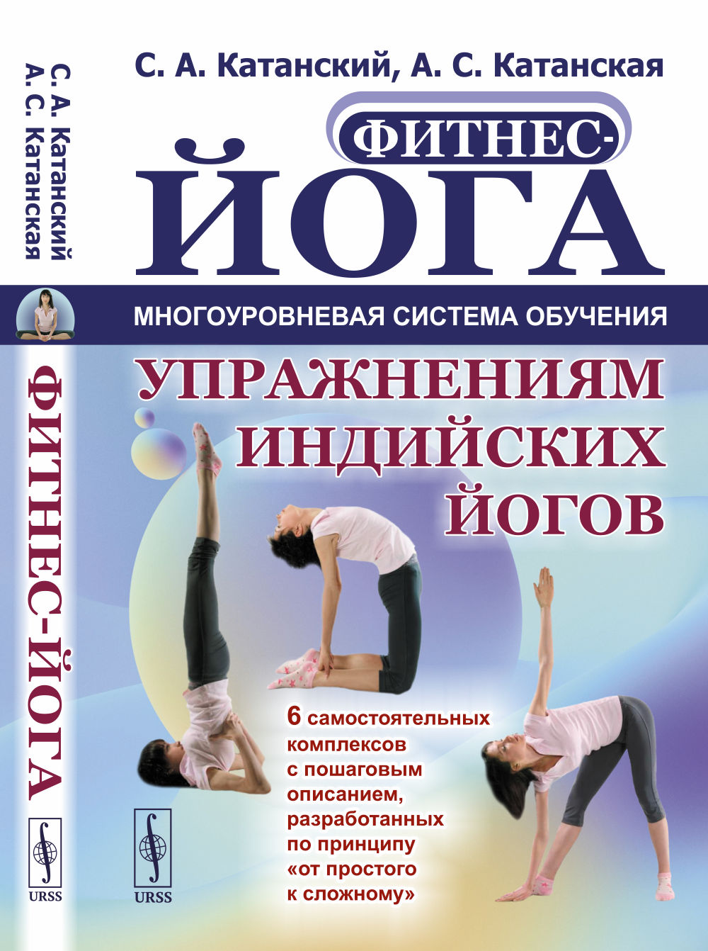 ФИТНЕС-ЙОГА: МНОГОУРОВНЕВАЯ система обучения упражнениям индийских йогов: 6 САМОСТОЯТЕЛЬНЫХ КОМПЛЕКСОВ с пошаговым описанием, разработанных по принципу "от простого к сложному"