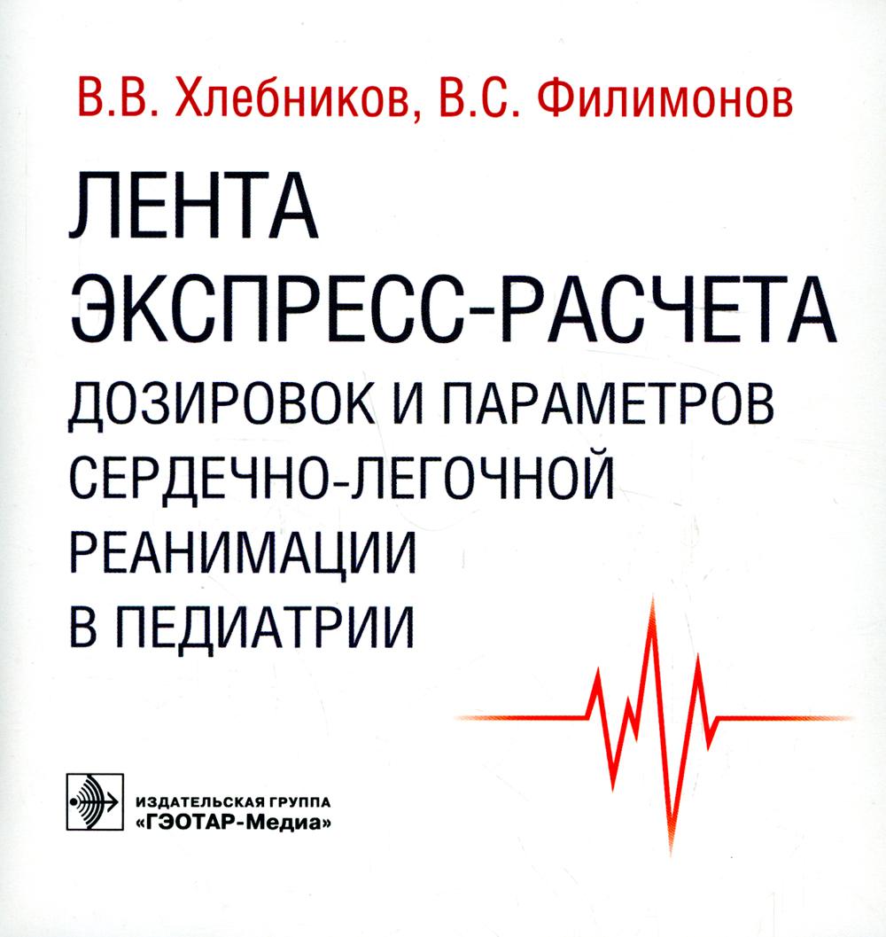Лента экспресс-расчета дозировок и сердечно-легочной реанимации в педиатрии / В. В. Хлебников, В. С. Филимонов. — Москва : ГЭОТАР-Медиа, 2022