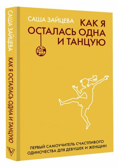 Как я осталась одна и танцую: самоучитель по счастливому одиночеству для девушек и женщин