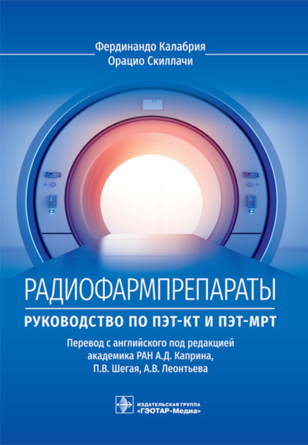 Радиофармпрепараты. Руководство по ПЭТ-КТ и ПЭТ-МРТ / Ф. Калабрия, О. Скиллачи ; пер. с англ. под ред. А. Д. Каприна, П. В. Шегая, А. В. Леонтьева. — Москва : ГЭОТАР-Медиа, 2023. — 320 с. : ил.