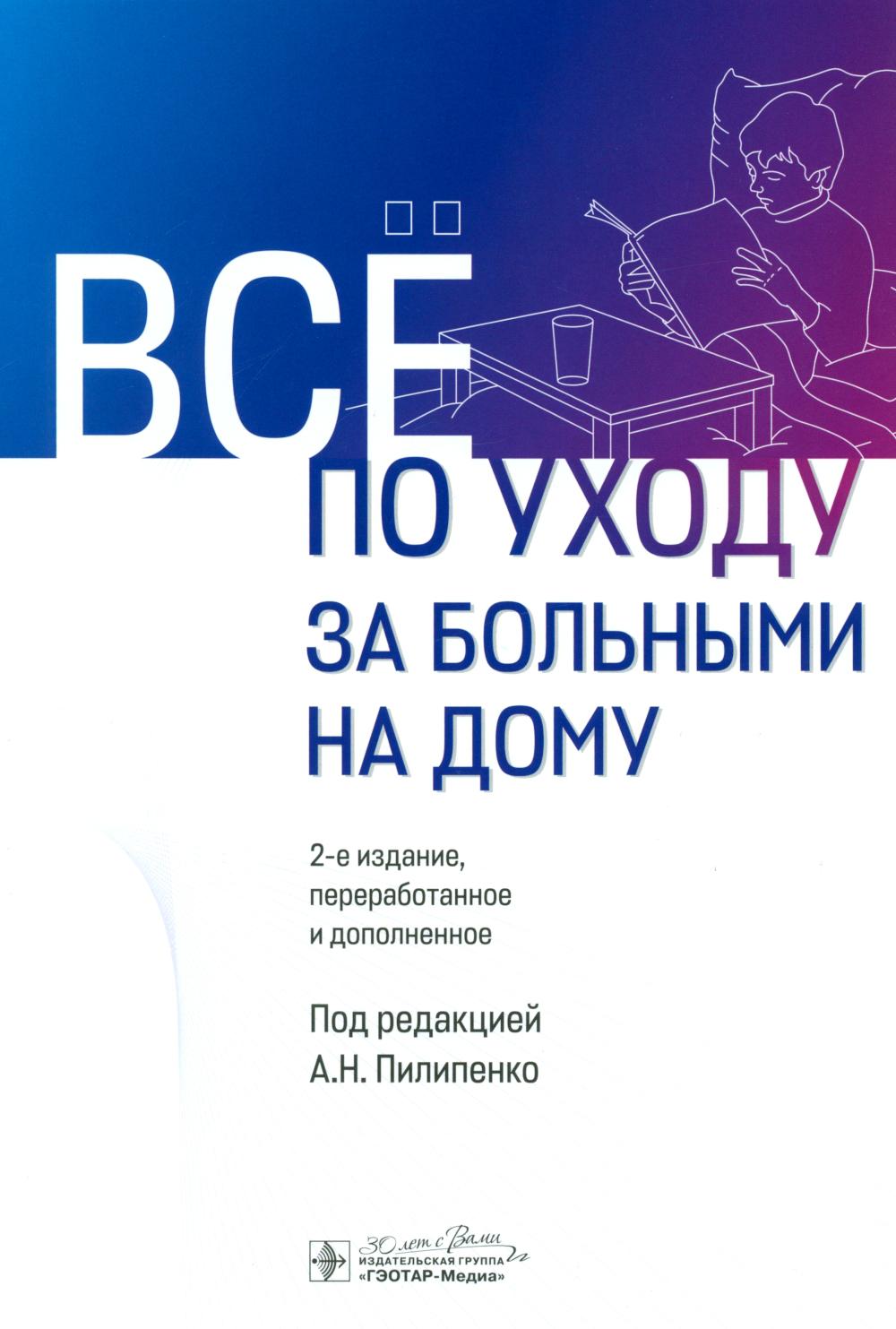 Всё по уходу за больными на дому / под ред. А.Н. Пилипенко. — 2-е изд., перераб. и доп. — Москва : ГЭОТАР-Медиа, 2025. — 500 с.