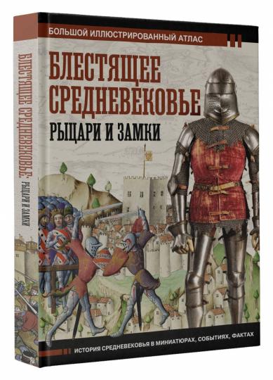 Блестящее Средневековье: рыцари и замки. Большой иллюстрированный атлас