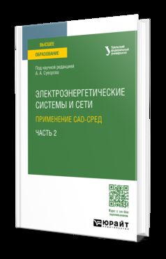 ЭЛЕКТРОЭНЕРГЕТИЧЕСКИЕ СИСТЕМЫ И СЕТИ: ПРИМЕНЕНИЕ CAD-СРЕД В 2 Ч. ЧАСТЬ 2. Учебное пособие для вузов