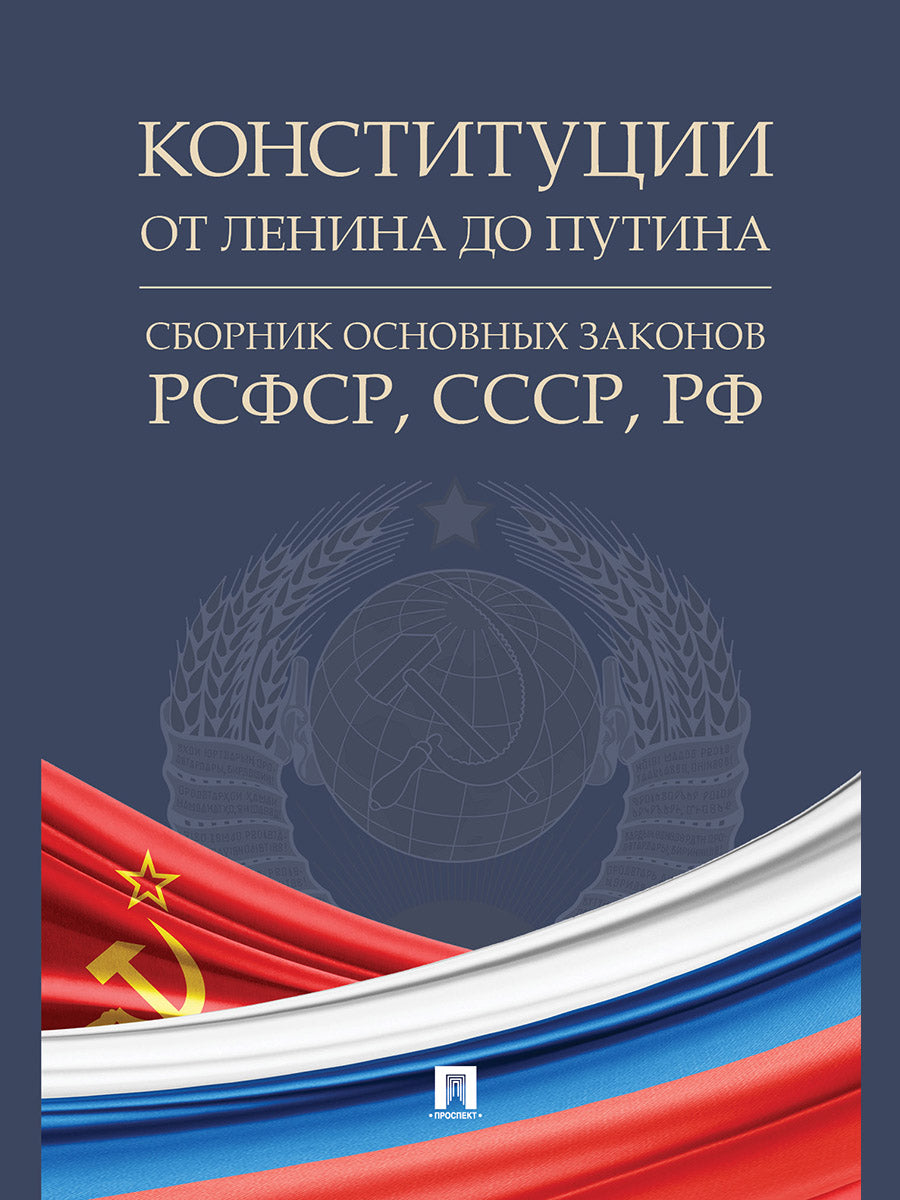 Конституции от Ленина до Путина : сборник основных сил РСФСР, СССР, РФ.-М.:Проспект,2025. /=248088/