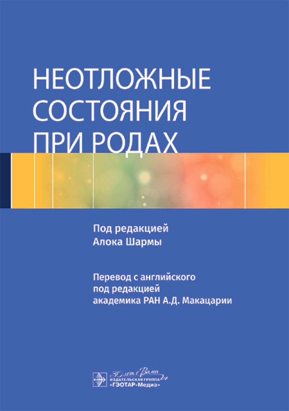 Неотложные состояния при родах / под ред. Алока Шармы ; пер. с англ. под ред. А. Д. Макацарии. — Москва : ГЭОТАР-Медиа, 2024. — 760 с.