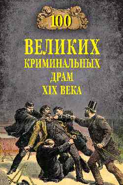 100 великих криминальных драм XlX века. (12+)