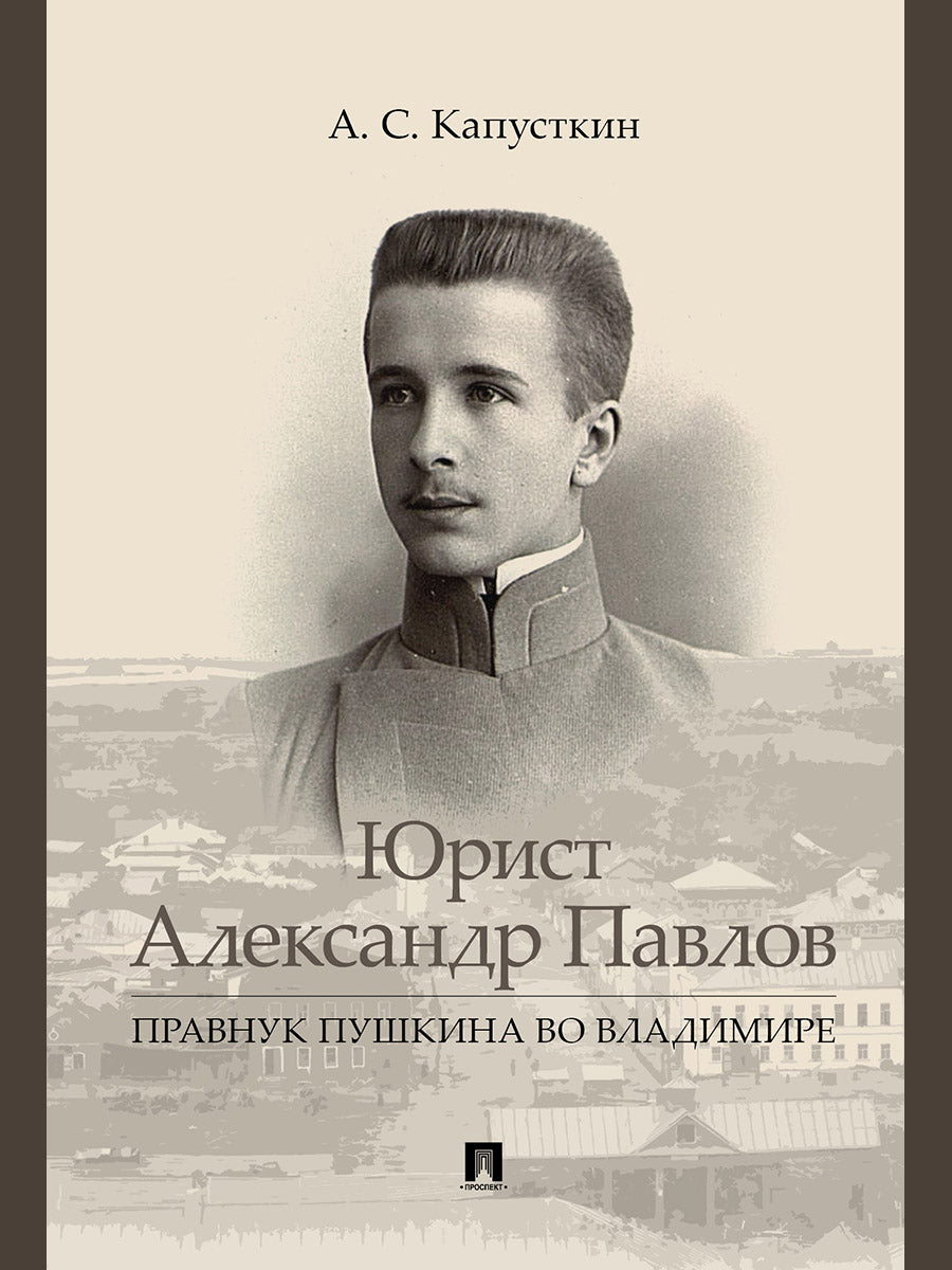 Юрист Александр Павлов. Правнук Пушкина во Владимире.-М.:Проспект,2025.