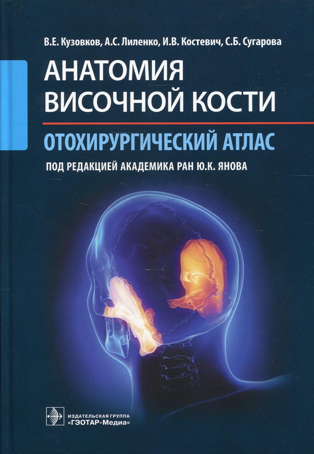 Анатомия височной кости. Отохирургический атлас : атлас для врачей / В. Е. Кузовков, А. С. Лиленко, И. В. Костевич, С. Б. Сугарова ; под ред. Ю. К. Янова. — Москва : ГЭОТАР-Медиа, 2022. — 176 с. : ил.