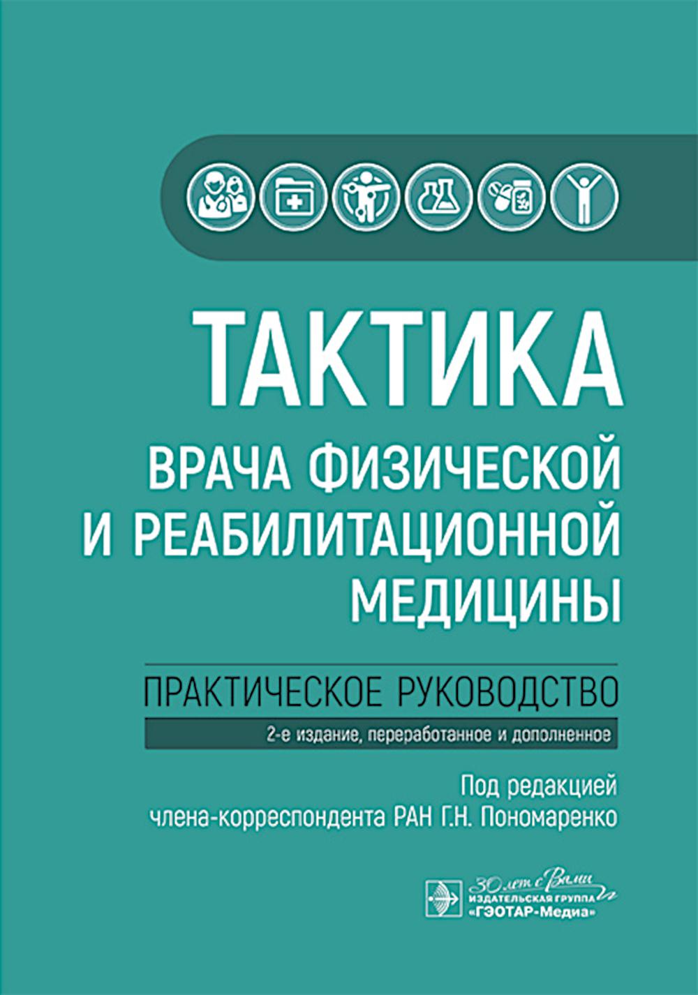 Тактика врача физической и реабилитационной медицины : практическое руководство / под ред. Г. Н. Пономаренко. — 2-е изд., перераб. и доп. — Москва : ГЭОТАР-Медиа, 2025. — 160 с. — (Серия «Тактика врача»).
