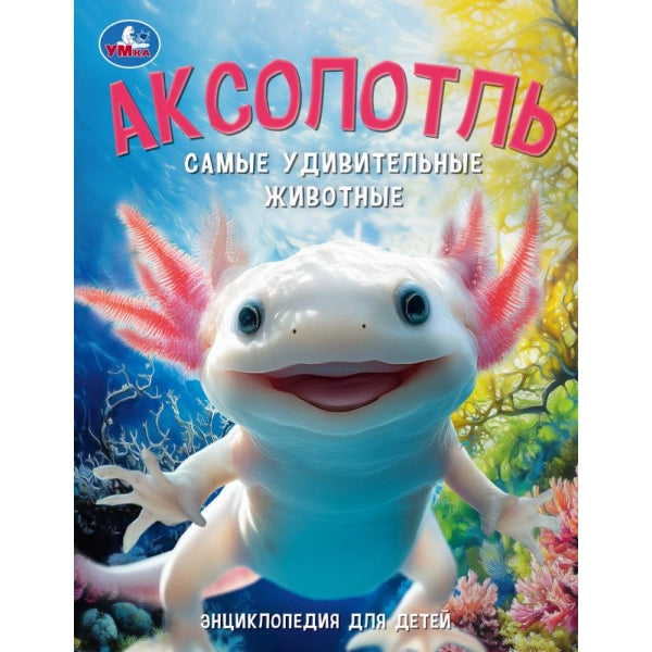 Аксолотль. Самые удивительные животные. Энциклопедия для детей. 197х255мм. 48 стр. Умка в кор.15шт