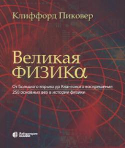 Великая физика. От Большого взрыва до Квантового воскрешения. 250 основных вех в истории физики. 4-е изд