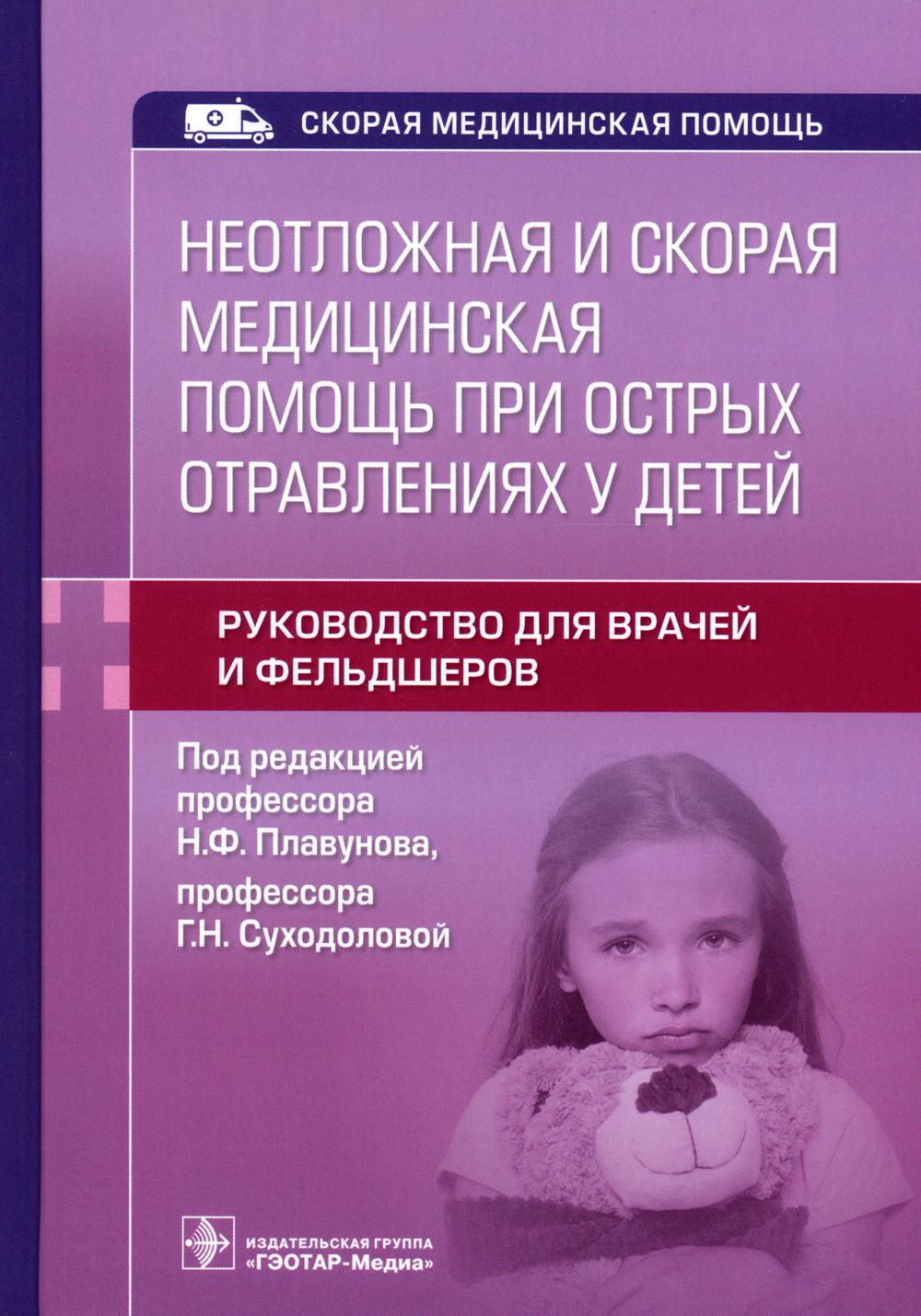 Неотложная и скорая медицинская помощь при острых отравлениях у детей : руководство для врачей и фельдшеров / под ред. Н. Ф. Плавунова, Г. Н. Суходоловой. — Москва : ГЭОТАР-Медиа, 2023. — 120 с. : ил. — (Серия «Скорая медицинская помощь»).