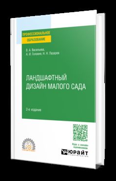 ЛАНДШАФТНЫЙ ДИЗАЙН МАЛОГО САДА 2-е изд., пер. и доп. Учебное пособие для СПО
