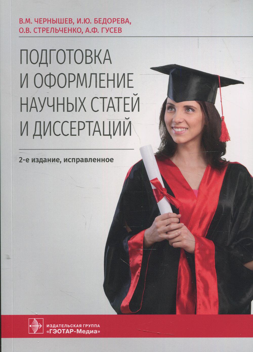 Подготовка и оформление научных статей и диссертаций / В. М. Чернышев, И. Ю. Бедорева, О. В. Стрельченко, А. Ф. Гусев. — 2-е изд., испр. — Москва : ГЭОТАР-Медиа, 2022. — 160 с.