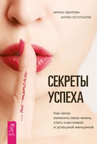 Секреты успеха по-женски. Как изменить свою жизнь, стать счастливой и успешной женщиной