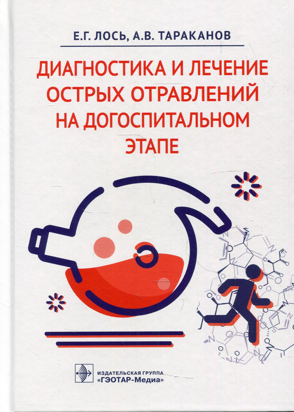 Диагностика и лечение острых отравлений на догоспитальном этапе / Е. Г. Лось, А. В. Тараканов. — Москва : ГЭОТАР-Медиа, 2022. — 296 с.