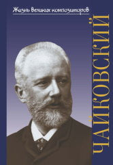 Жизнь великих композиторов. Петр Ильич Чайковский