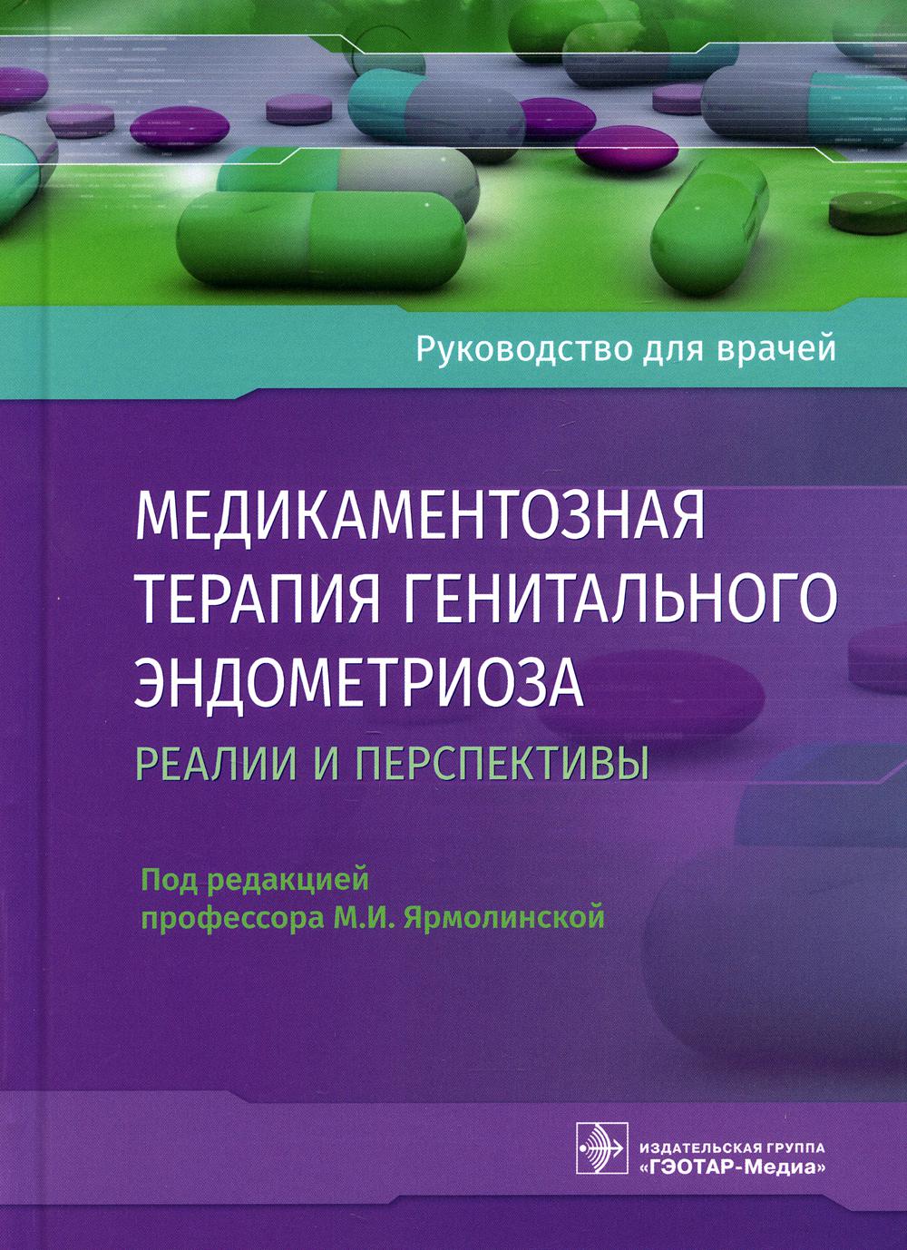Медикаментозная терапия генитального эндометриоза: реалии и перспективы : руководство для врачей (Издание предназначено практикующим врачам акушерам-гинекологам и репродуктологам, врачам общей практики, клиническим ординаторам, аспирантам, студентам высши