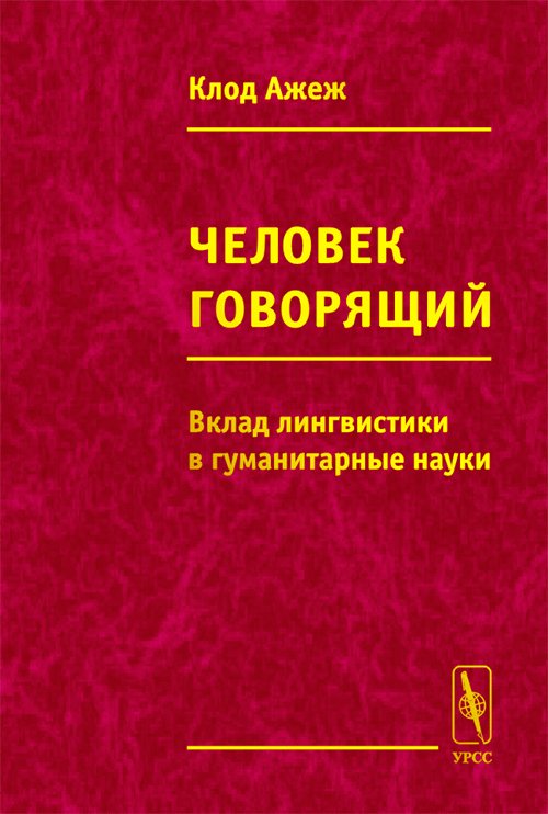 Человек говорящий. ВКЛАД ЛИНГВИСТИКИ В ГУМАНИТАРНЫЕ науки. Перевод с французского