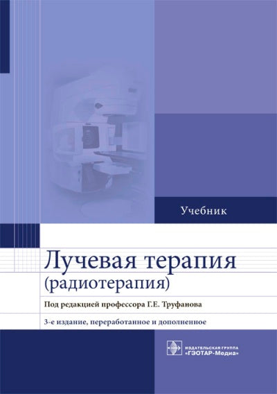 Лучевая терапия (радиотерапия) : учебник — 3-е изд., перераб. и доп. по специальностям 31.05.01 «Лечебное дело», 31.08.61 «Радиотерапия», 31.08.57 «Онкология», 31.06.01 «Клиническая медицина» (профиль 14.01.13 «Лучевая диагностика, лучевая терапия»)