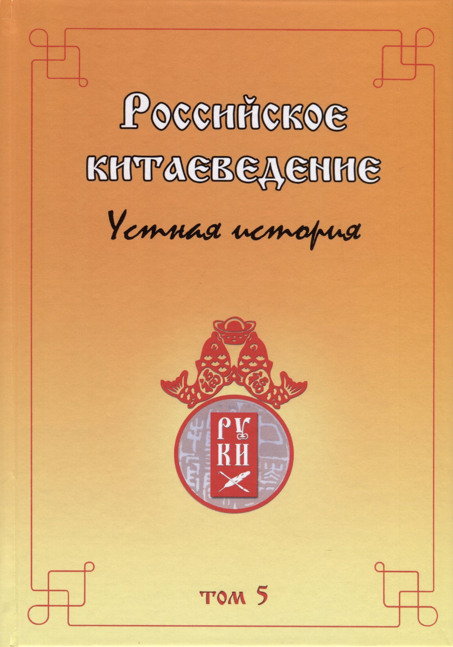 Российское китаеведение- устная история. Сборник интервью с ведущими российскими китаеведами XX–XXI вв. Том 5.