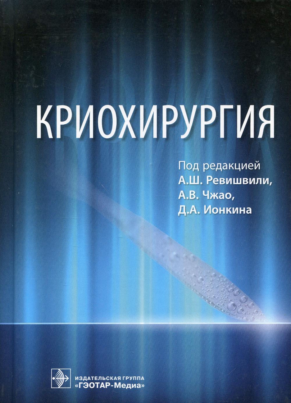 Криохирургия / под ред. А. Ш. Ревишвили, А. В. Чжао, Д. А. Ионкина. — М. : ГЭОТАР-Медиа, 2019. — 376 с.