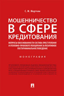 Мошенничество в сфере кредитования.Вопросы обоснованности состава преступления и уголовно-правового поощрения за позитивное посткриминальное поведение.Монография.-М.:Проспект,2021.