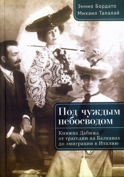 Под чуждым небосводом. Княжна Дабижа от трагедии на Балканах до эмиграции в Италию / предисл. С. Романо. – 2-е изд., доп.