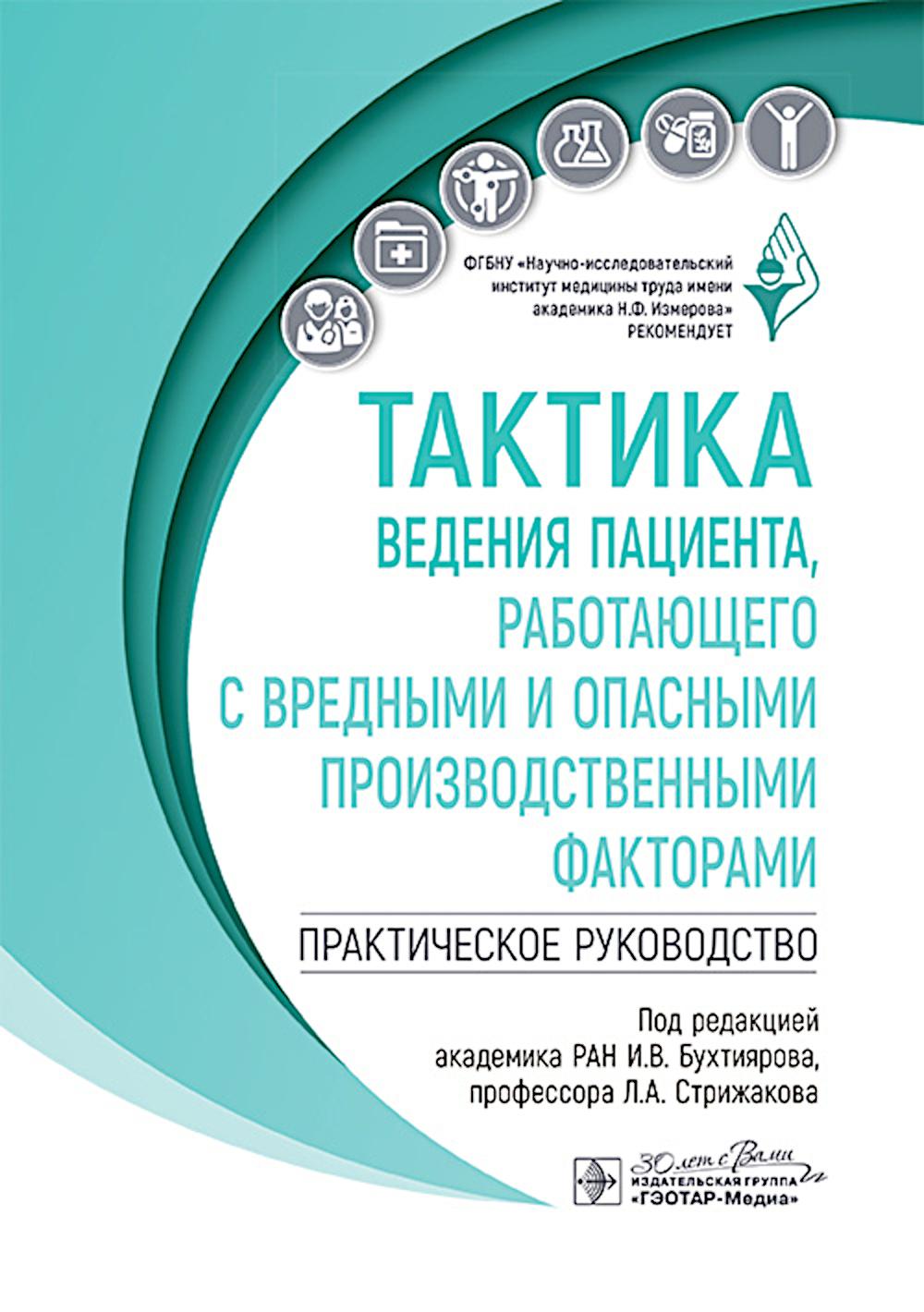 Тактика ведения пациента, работающего с вредными и опасными производственными факторами : практическое руководство / под ред. И. В. Бухтиярова, Л. А. Стрижакова. — Москва : ГЭОТАР-Медиа, 2024. ― 288 с. : ил. ― (Серия «Тактика ведения пациента»).