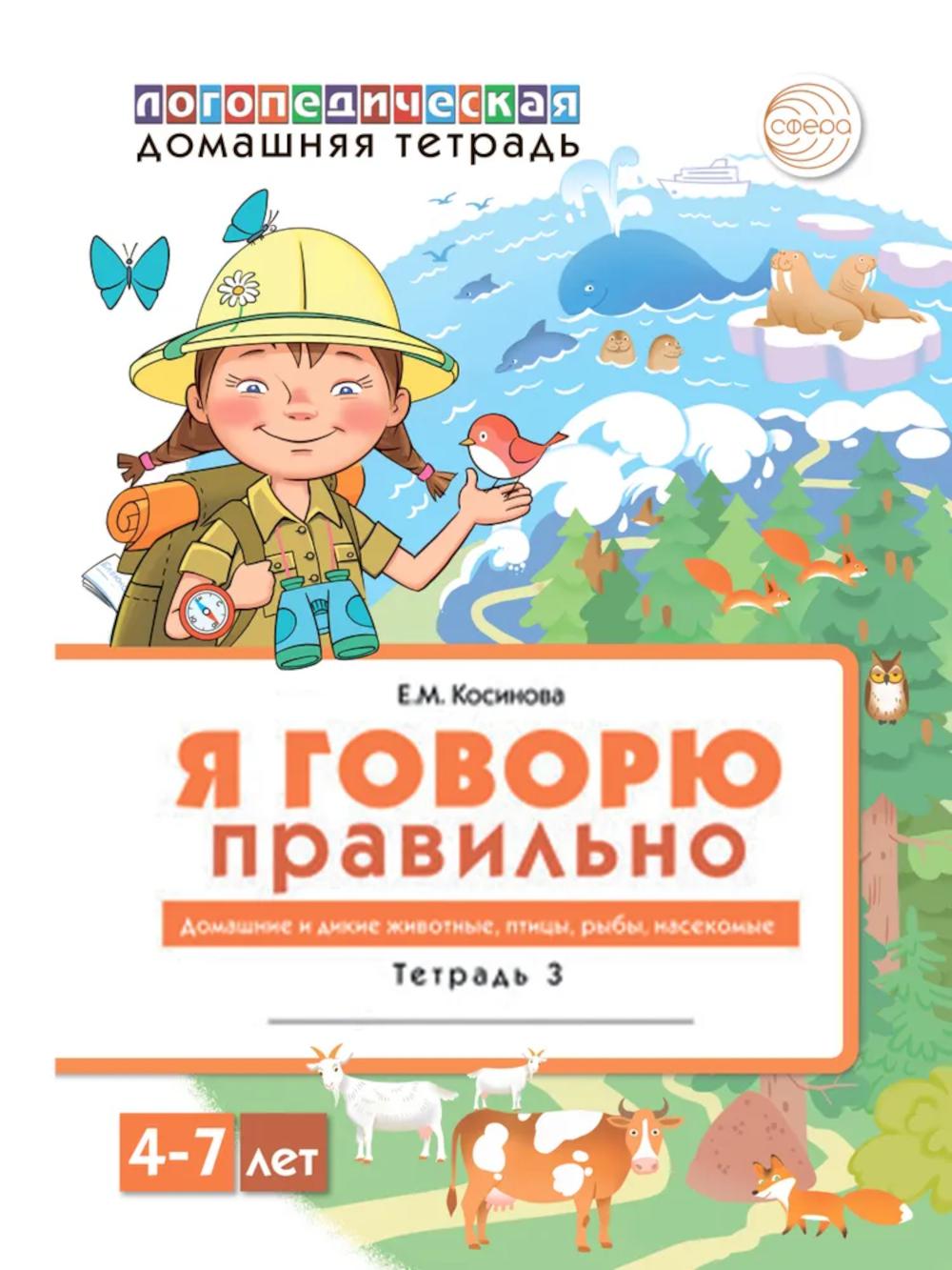 Домашняя логопедическая тетрадь 4+. Я говорю правильно: В 5 тетрадях. Тетрадь 3 для детей 4-7 лет: Домашние и дикие животные, птицы, рыбы, насекомые - 2-е изд./ Косинова Е.М.