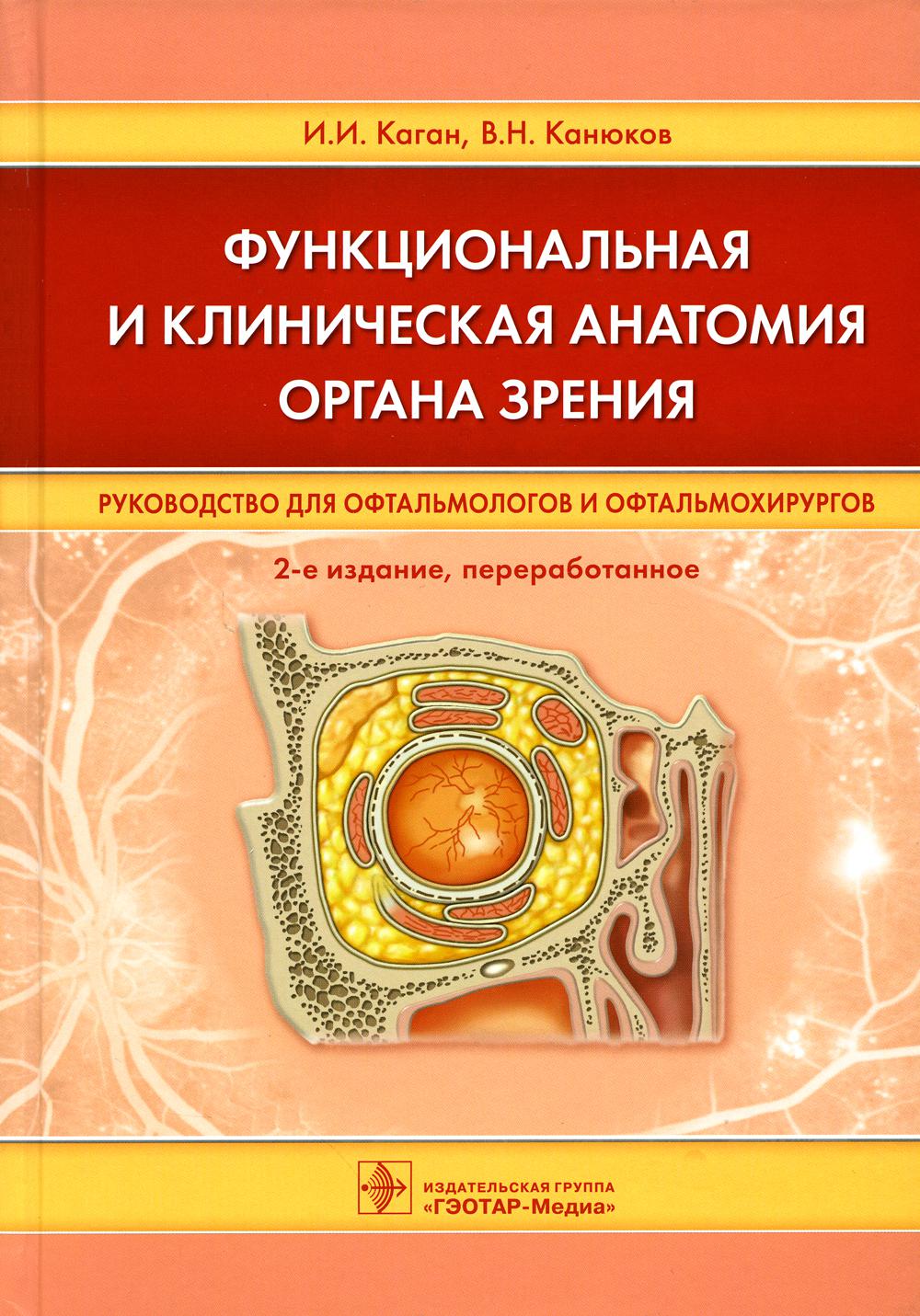 Функциональная и клиническая анатомия органа зрения : руководство для офтальмологов и офтальмохирургов / И. И. Каган, В. Н. Канюков. — 2-е изд., перераб. — Москва : ГЭОТАР-Медиа, 2023. — 216 с. : ил.